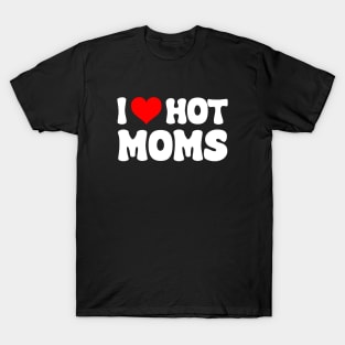 I Love Hot Moms I Heart Hot Moms Funny T-Shirt